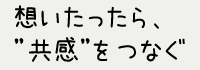 想いたったら、”共感”をつなぐ